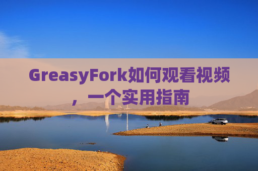 GreasyFork如何观看视频，一个实用指南