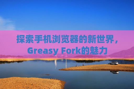 探索手机浏览器的新世界，Greasy Fork的魅力